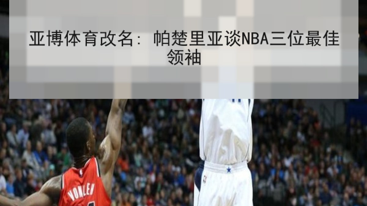 亚博体育改名: 帕楚里亚谈NBA三位最佳领袖