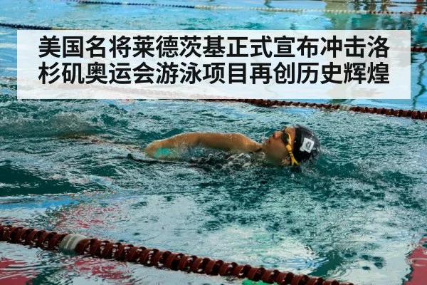 美国名将莱德茨基正式宣布冲击洛杉矶奥运会游泳项目再创历史辉煌