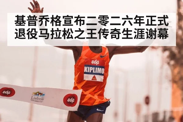 基普乔格宣布二零二六年正式退役马拉松之王传奇生涯谢幕