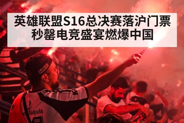 英雄联盟S16总决赛落沪门票秒罄电竞盛宴燃爆中国