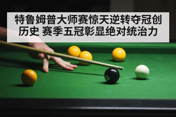 特鲁姆普大师赛惊天逆转夺冠创历史 赛季五冠彰显绝对统治力