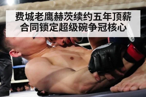 费城老鹰赫茨续约五年顶薪合同锁定超级碗争冠核心