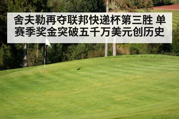 舍夫勒再夺联邦快递杯第三胜 单赛季奖金突破五千万美元创历史